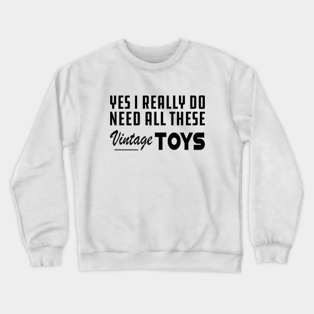 Yes I really do need all these vintage toys Crewneck Sweatshirt by KC Happy Shop